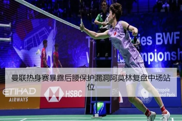 曼联热身赛暴露后腰保护漏洞阿莫林复盘中场站位